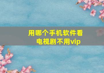 用哪个手机软件看电视剧不用vip