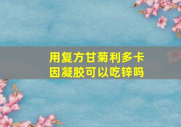 用复方甘菊利多卡因凝胶可以吃锌吗