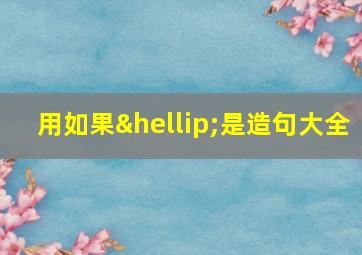 用如果…是造句大全