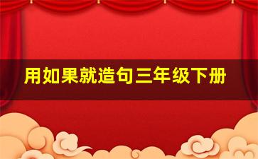 用如果就造句三年级下册