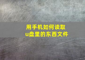 用手机如何读取u盘里的东西文件