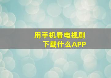 用手机看电视剧下载什么APP