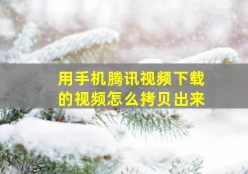 用手机腾讯视频下载的视频怎么拷贝出来