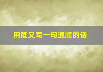 用既又写一句通顺的话