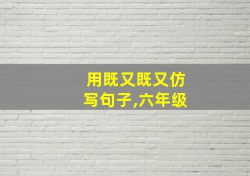 用既又既又仿写句子,六年级