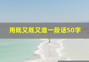 用既又既又造一段话50字