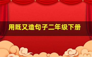 用既又造句子二年级下册