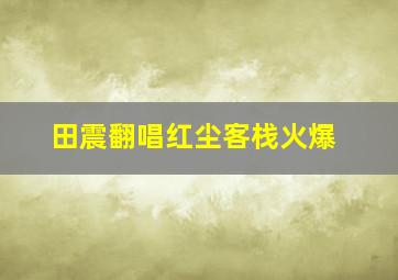 田震翻唱红尘客栈火爆