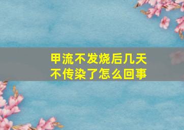 甲流不发烧后几天不传染了怎么回事