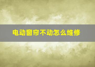 电动窗帘不动怎么维修