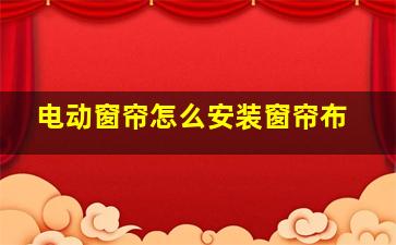 电动窗帘怎么安装窗帘布