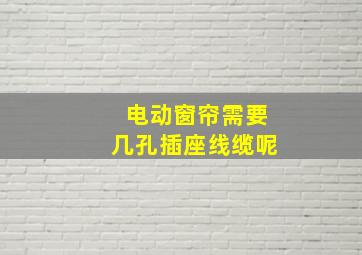 电动窗帘需要几孔插座线缆呢