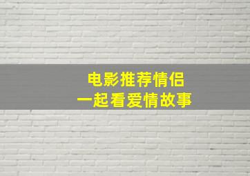 电影推荐情侣一起看爱情故事