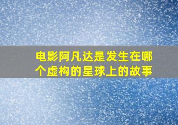 电影阿凡达是发生在哪个虚构的星球上的故事