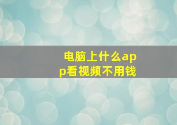 电脑上什么app看视频不用钱