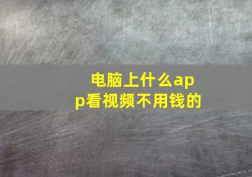 电脑上什么app看视频不用钱的