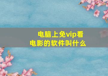 电脑上免vip看电影的软件叫什么