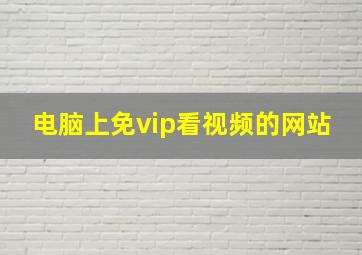 电脑上免vip看视频的网站