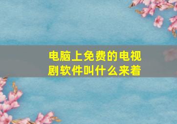 电脑上免费的电视剧软件叫什么来着