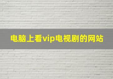 电脑上看vip电视剧的网站