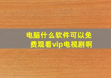 电脑什么软件可以免费观看vip电视剧啊