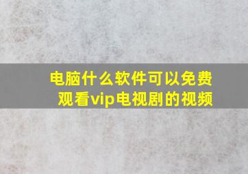 电脑什么软件可以免费观看vip电视剧的视频