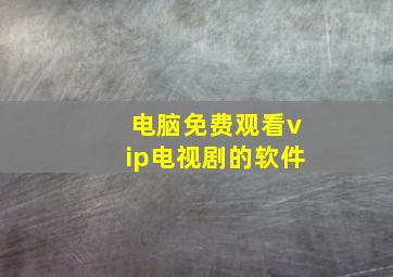 电脑免费观看vip电视剧的软件