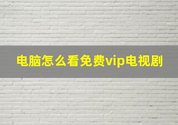 电脑怎么看免费vip电视剧