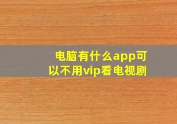 电脑有什么app可以不用vip看电视剧