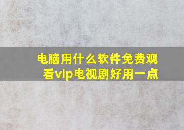 电脑用什么软件免费观看vip电视剧好用一点