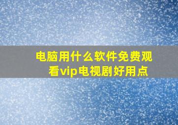 电脑用什么软件免费观看vip电视剧好用点