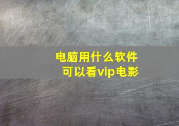 电脑用什么软件可以看vip电影