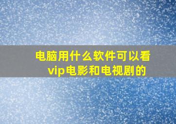 电脑用什么软件可以看vip电影和电视剧的