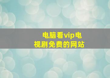 电脑看vip电视剧免费的网站