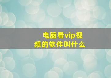 电脑看vip视频的软件叫什么