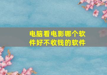 电脑看电影哪个软件好不收钱的软件