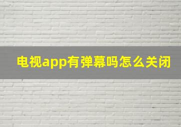 电视app有弹幕吗怎么关闭