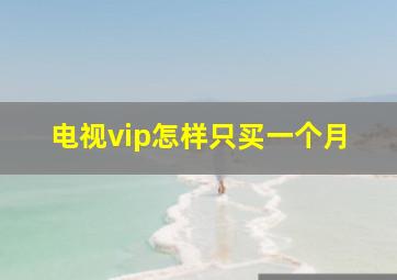 电视vip怎样只买一个月