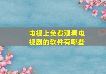 电视上免费观看电视剧的软件有哪些