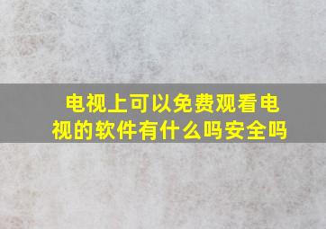 电视上可以免费观看电视的软件有什么吗安全吗