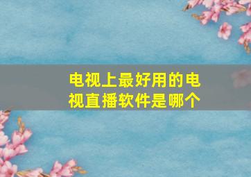 电视上最好用的电视直播软件是哪个