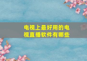 电视上最好用的电视直播软件有哪些