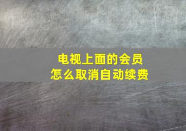 电视上面的会员怎么取消自动续费