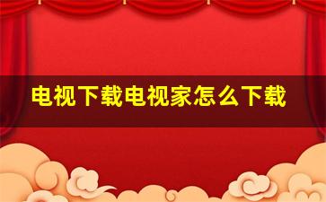 电视下载电视家怎么下载