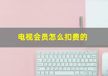 电视会员怎么扣费的