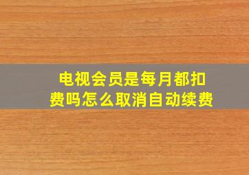 电视会员是每月都扣费吗怎么取消自动续费