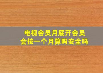 电视会员月底开会员会按一个月算吗安全吗