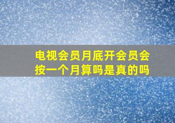 电视会员月底开会员会按一个月算吗是真的吗