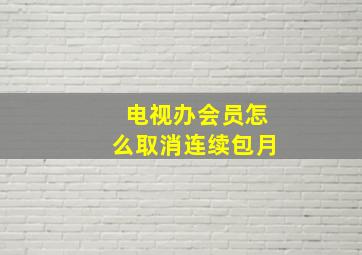 电视办会员怎么取消连续包月