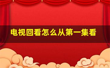 电视回看怎么从第一集看